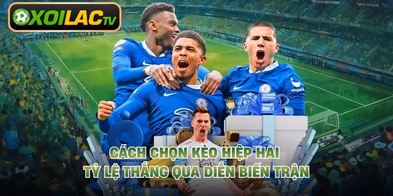 Cách Chọn Kèo Hiệp Hai Tỷ Lệ Thắng Qua Diễn Biến Trận