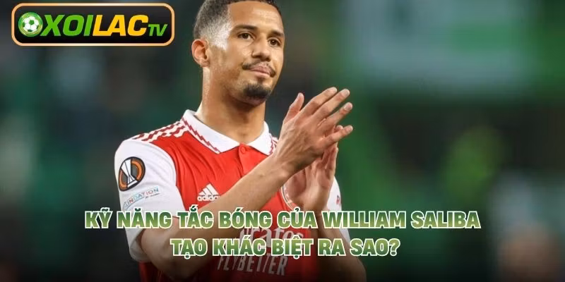 Kỹ Năng Tắc Bóng Của William Saliba Tạo Khác Biệt Ra Sao?