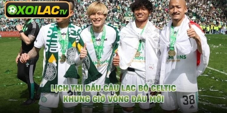 Lịch Thi Đấu Câu Lạc Bộ Celtic - Khung Giờ Vòng Đấu Mới