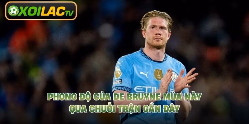 Phong Độ Của De Bruyne Mùa Này – Qua Chuỗi Trận Gần Đây
