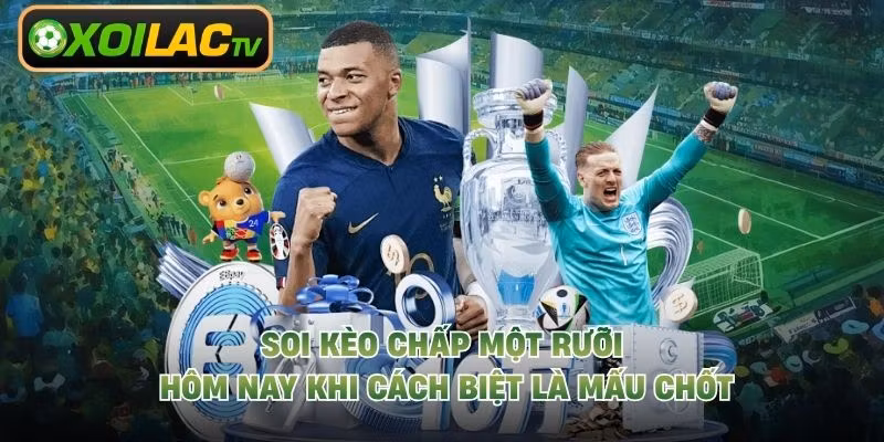 Soi Kèo Chấp Một Rưỡi Hôm Nay Khi Cách Biệt Là Mấu Chốt