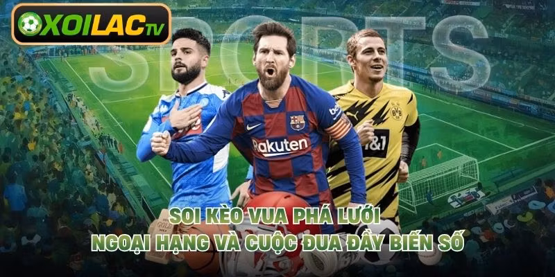Soi Kèo Vua Phá Lưới Ngoại Hạng Và Cuộc Đua Đầy Biến Số